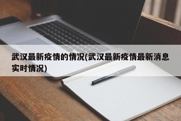 武汉最新疫情的情况(武汉最新疫情最新消息实时情况)