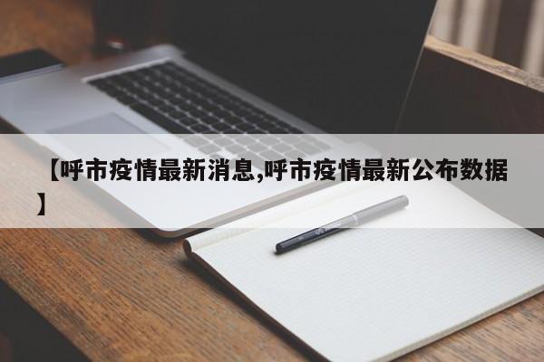 【呼市疫情最新消息,呼市疫情最新公布数据】