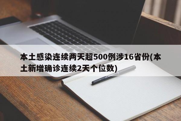 本土感染连续两天超500例涉16省份(本土新增确诊连续2天个位数)