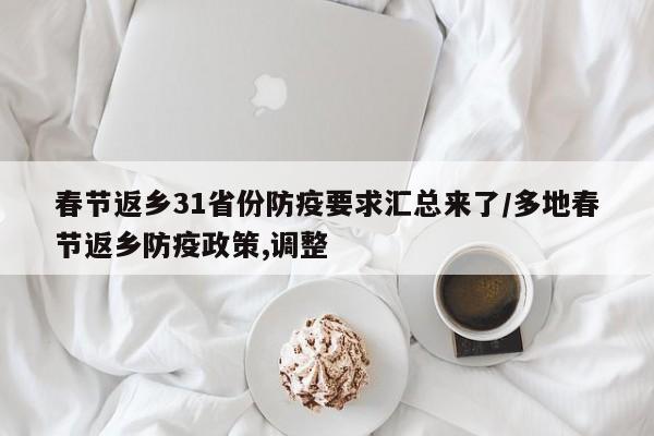 春节返乡31省份防疫要求汇总来了/多地春节返乡防疫政策,调整