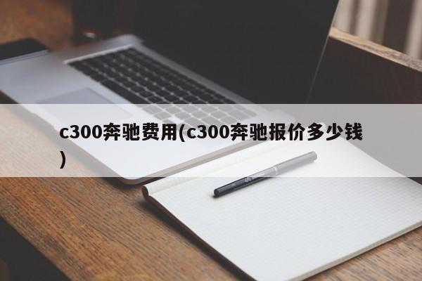 c300奔驰费用(c300奔驰报价多少钱)