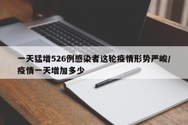 一天猛增526例感染者这轮疫情形势严峻/疫情一天增加多少