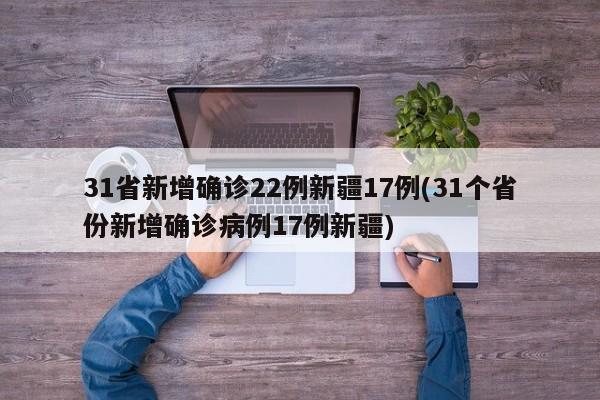 31省新增确诊22例新疆17例(31个省份新增确诊病例17例新疆)