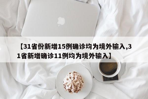 【31省份新增15例确诊均为境外输入,31省新增确诊11例均为境外输入】