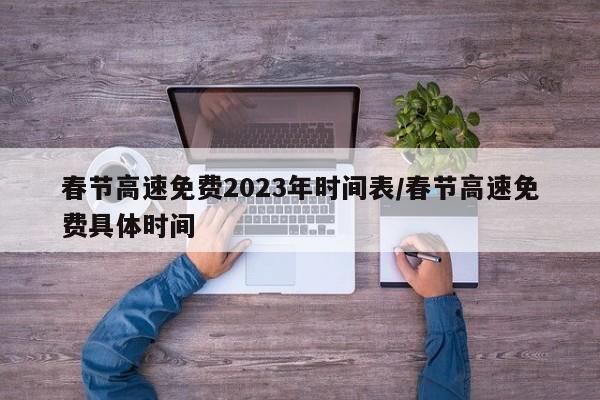 春节高速免费2023年时间表/春节高速免费具体时间