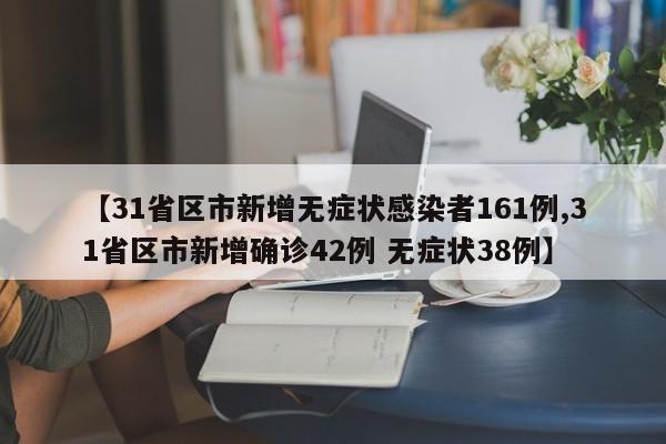 【31省区市新增无症状感染者161例,31省区市新增确诊42例 无症状38例】