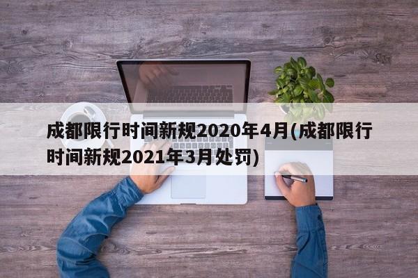 成都限行时间新规2020年4月(成都限行时间新规2021年3月处罚)