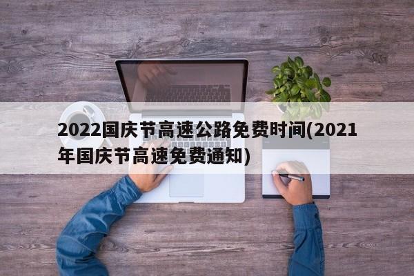 2022国庆节高速公路免费时间(2021年国庆节高速免费通知)