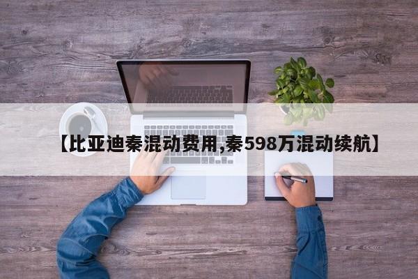 【比亚迪秦混动费用,秦598万混动续航】