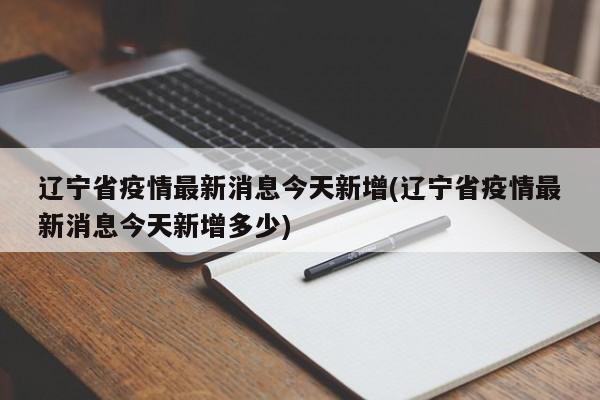 辽宁省疫情最新消息今天新增(辽宁省疫情最新消息今天新增多少)