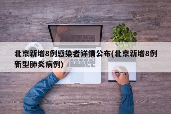北京新增8例感染者详情公布(北京新增8例新型肺炎病例)