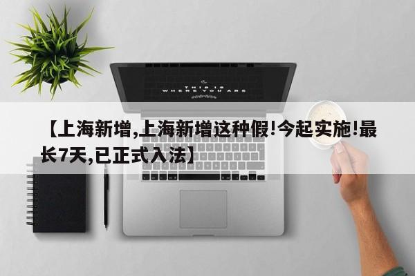 【上海新增,上海新增这种假!今起实施!最长7天,已正式入法】