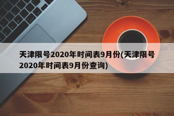 天津限号2020年时间表9月份(天津限号2020年时间表9月份查询)
