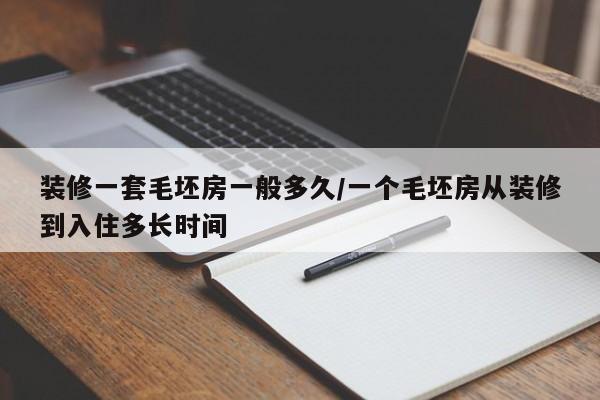 装修一套毛坯房一般多久/一个毛坯房从装修到入住多长时间
