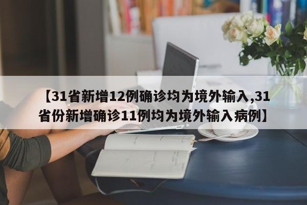 【31省新增12例确诊均为境外输入,31省份新增确诊11例均为境外输入病例】