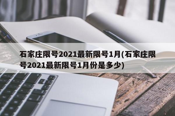 石家庄限号2021最新限号1月(石家庄限号2021最新限号1月份是多少)
