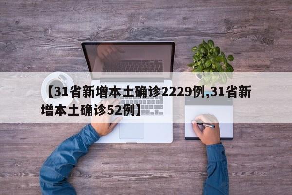 【31省新增本土确诊2229例,31省新增本土确诊52例】