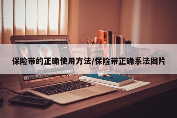 保险带的正确使用方法/保险带正确系法图片