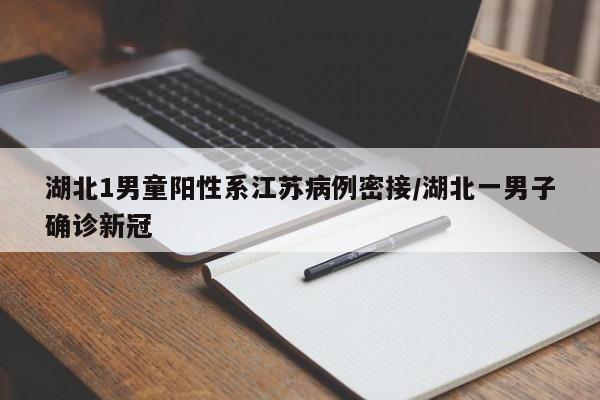 湖北1男童阳性系江苏病例密接/湖北一男子确诊新冠