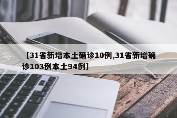 【31省新增本土确诊10例,31省新增确诊103例本土94例】