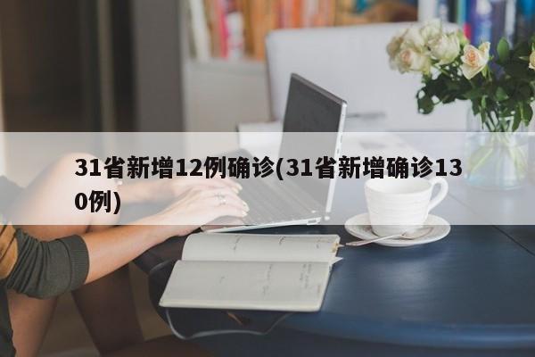 31省新增12例确诊(31省新增确诊130例)