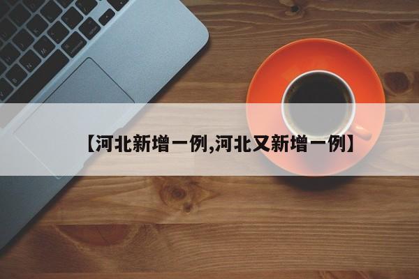 【河北新增一例,河北又新增一例】