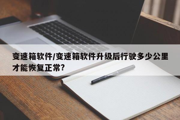 变速箱软件/变速箱软件升级后行驶多少公里才能恢复正常?