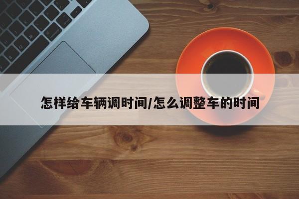 怎样给车辆调时间/怎么调整车的时间