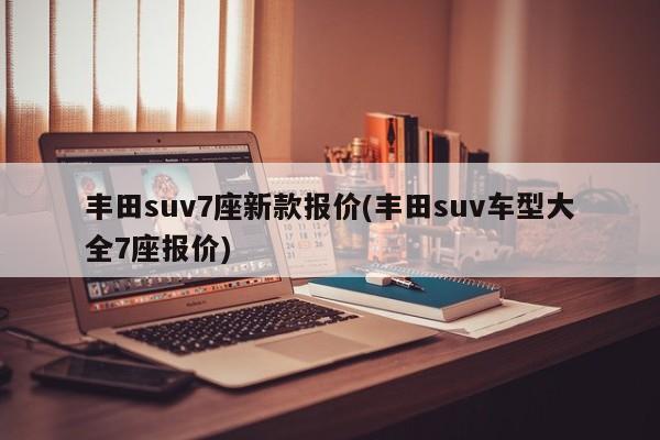 丰田suv7座新款报价(丰田suv车型大全7座报价)