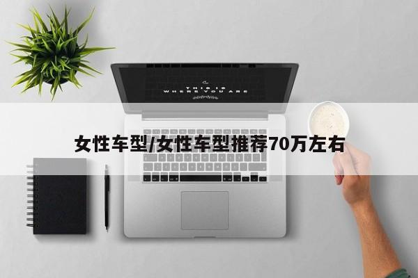 女性车型/女性车型推荐70万左右