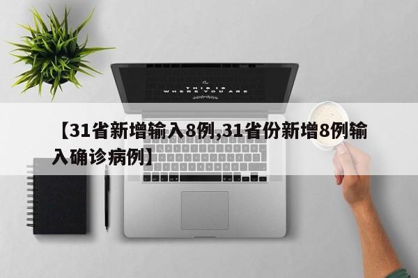【31省新增输入8例,31省份新增8例输入确诊病例】