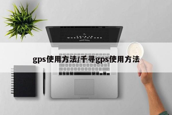 gps使用方法/千寻gps使用方法