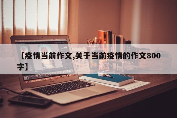 【疫情当前作文,关于当前疫情的作文800字】