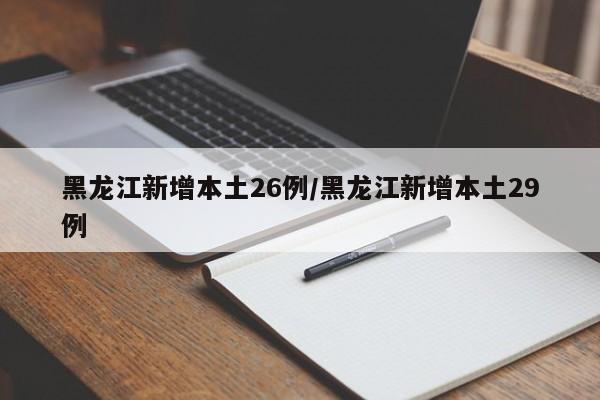 黑龙江新增本土26例/黑龙江新增本土29例