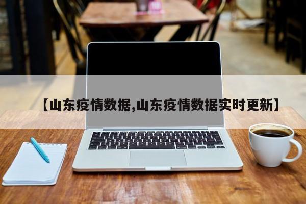【山东疫情数据,山东疫情数据实时更新】