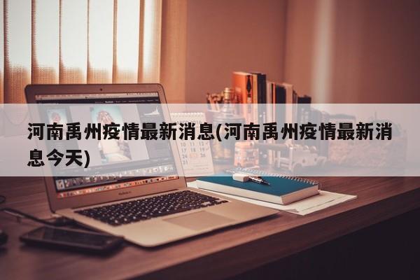 河南禹州疫情最新消息(河南禹州疫情最新消息今天)
