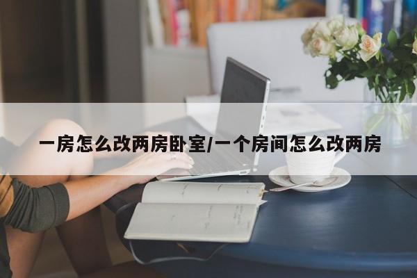一房怎么改两房卧室/一个房间怎么改两房
