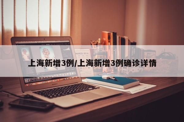 上海新增3例/上海新增3例确诊详情