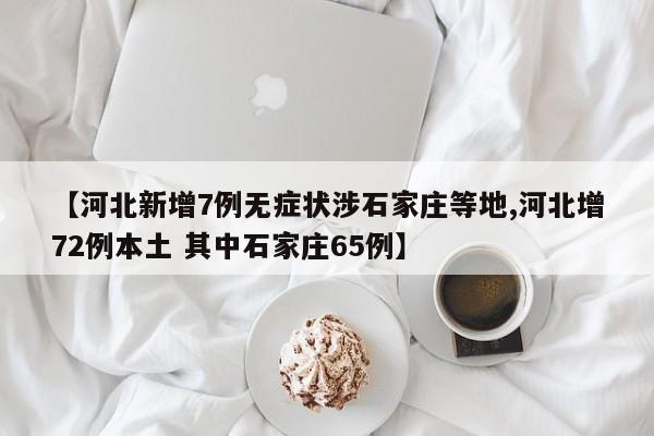 【河北新增7例无症状涉石家庄等地,河北增72例本土 其中石家庄65例】