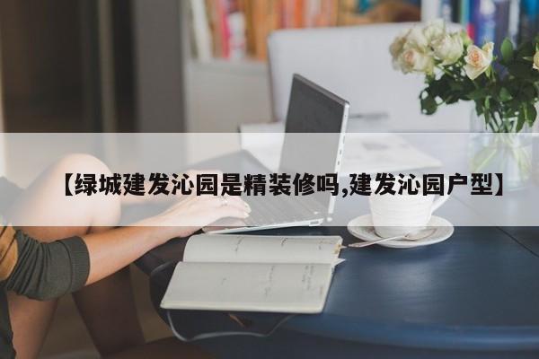 【绿城建发沁园是精装修吗,建发沁园户型】