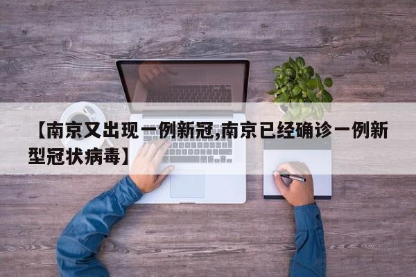 【南京又出现一例新冠,南京已经确诊一例新型冠状病毒】