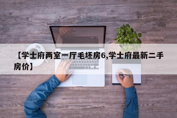 【学士府两室一厅毛坯房6,学士府最新二手房价】