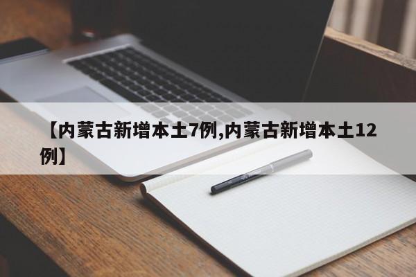 【内蒙古新增本土7例,内蒙古新增本土12例】
