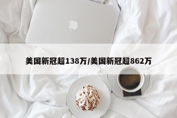 美国新冠超138万/美国新冠超862万