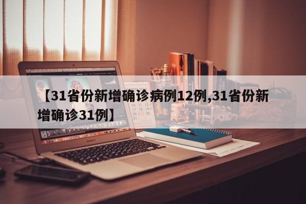 【31省份新增确诊病例12例,31省份新增确诊31例】