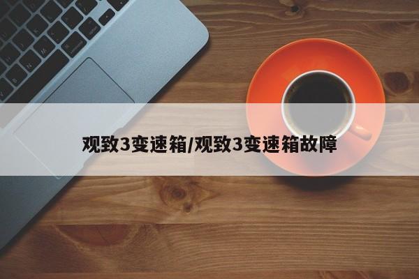 观致3变速箱/观致3变速箱故障