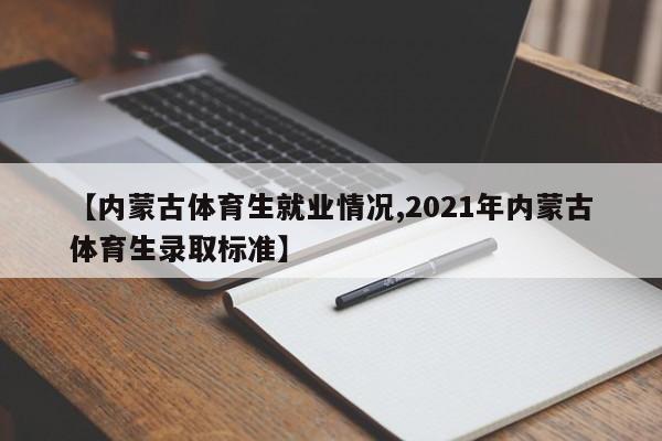 【内蒙古体育生就业情况,2021年内蒙古体育生录取标准】