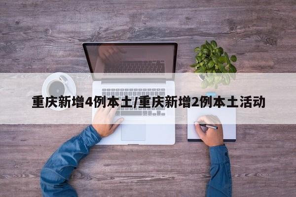 重庆新增4例本土/重庆新增2例本土活动