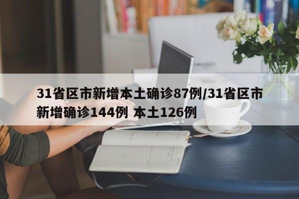 31省区市新增本土确诊87例/31省区市新增确诊144例 本土126例