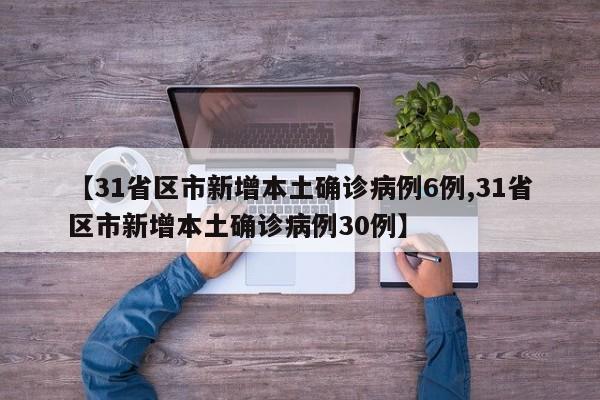 【31省区市新增本土确诊病例6例,31省区市新增本土确诊病例30例】
